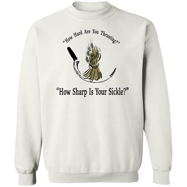 How Hard Are You Thrusting How Sharp Is Your Sickle Shirt How Hard Are You Thrusting How Sharp Is Your Sickle Shirt