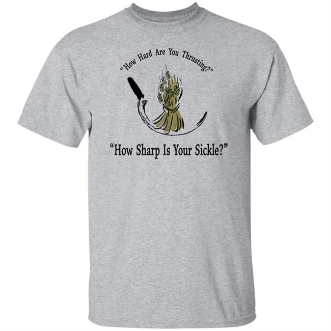 How Hard Are You Thrusting How Sharp Is Your Sickle Shirt How Hard Are You Thrusting How Sharp Is Your Sickle Shirt