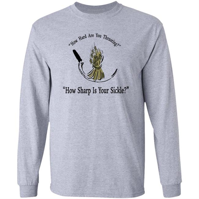 How Hard Are You Thrusting How Sharp Is Your Sickle Shirt How Hard Are You Thrusting How Sharp Is Your Sickle Shirt