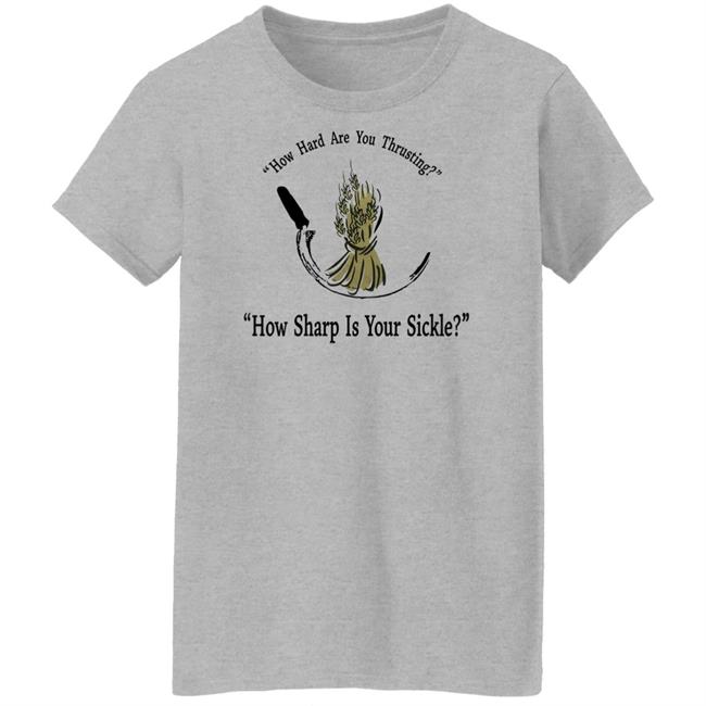 How Hard Are You Thrusting How Sharp Is Your Sickle Shirt How Hard Are You Thrusting How Sharp Is Your Sickle Shirt