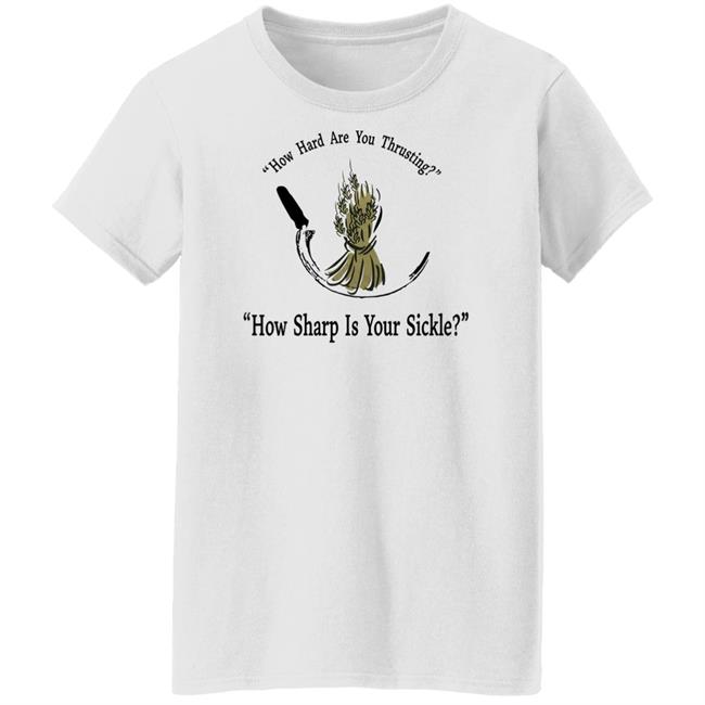 How Hard Are You Thrusting How Sharp Is Your Sickle Shirt How Hard Are You Thrusting How Sharp Is Your Sickle Shirt