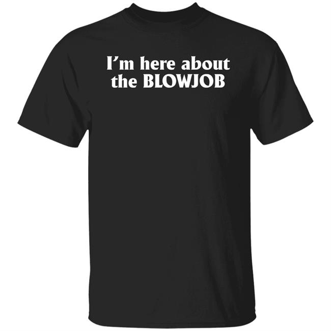 I’m Here About The Blowjob Shirt Kylie Page Xo