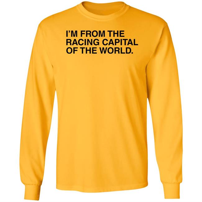 I'm From The Racing Capital Of The World T Shirt Obvious Shirts I'm From The Racing Capital Of The World T Shirt Obvious Shirts
