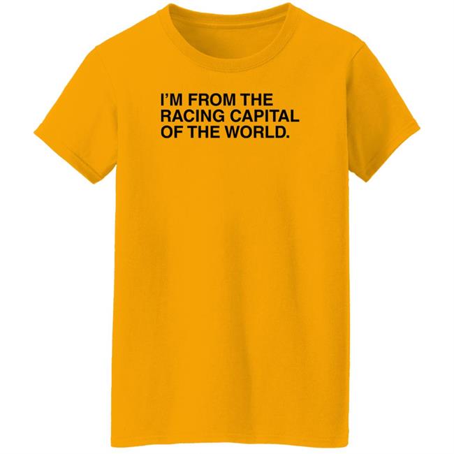 I'm From The Racing Capital Of The World T Shirt Obvious Shirts I'm From The Racing Capital Of The World T Shirt Obvious Shirts