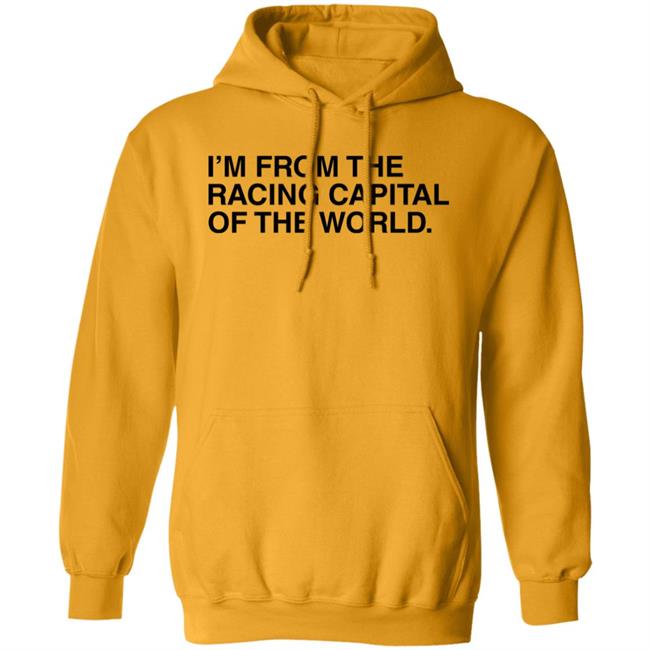 I'm From The Racing Capital Of The World T Shirt Obvious Shirts I'm From The Racing Capital Of The World T Shirt Obvious Shirts