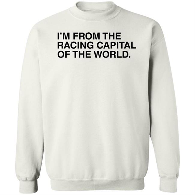 I'm From The Racing Capital Of The World T Shirt Obvious Shirts I'm From The Racing Capital Of The World T Shirt Obvious Shirts