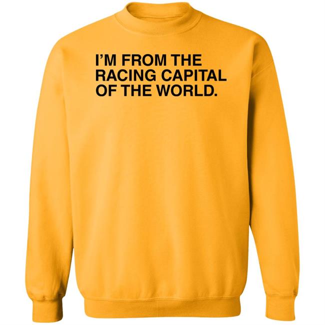 I'm From The Racing Capital Of The World T Shirt Obvious Shirts I'm From The Racing Capital Of The World T Shirt Obvious Shirts