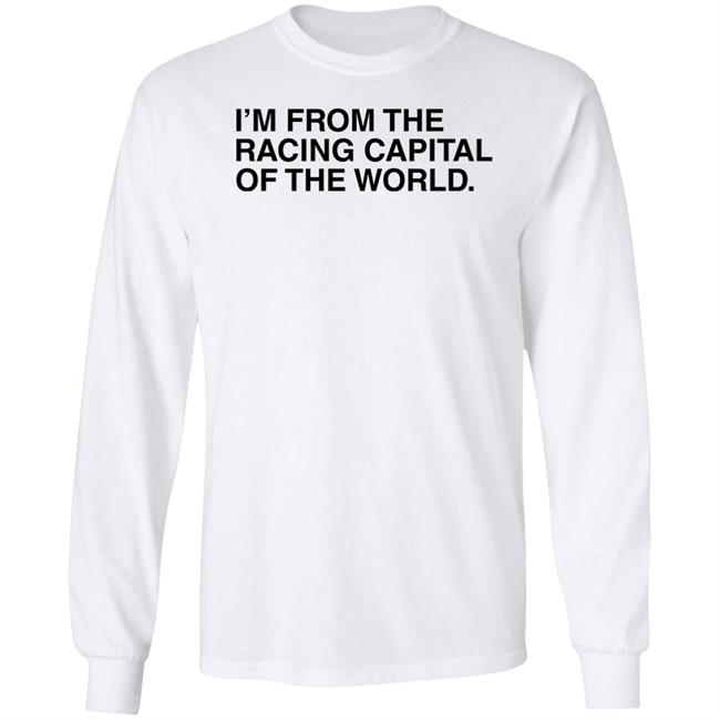 I'm From The Racing Capital Of The World T Shirt Obvious Shirts I'm From The Racing Capital Of The World T Shirt Obvious Shirts