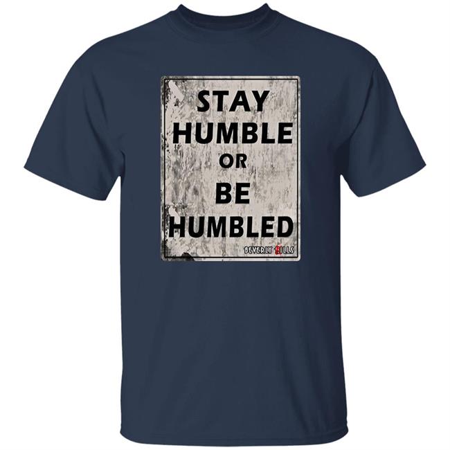 Beverly Kills Store Merch Stay Humble Or Be Humbled Shirt Izze Beverly Kills Store Merch Stay Humble Or Be Humbled Shirt Izze