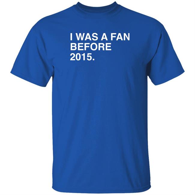 I Was A Fan Before 2015 Shirt Obvious Shirts Super Soft and Funny Shirts