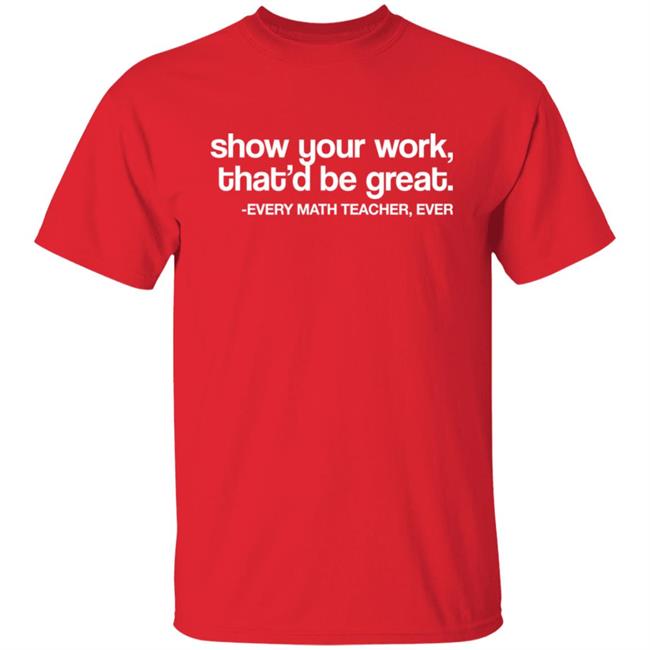 Amped Up Learning Shop Show Your Work That'd Be Great Every Math Teacher Ever Shirt