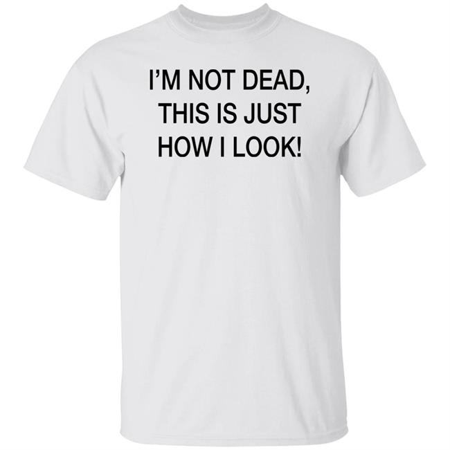 I'm Not Dead This Is Just How I Look Shirt DothTheDoth