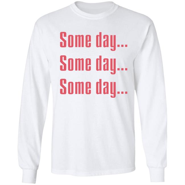 Some Day Some Day Some Day Shirt Clothedmode Some Day Some Day Some Day Shirt Clothedmode