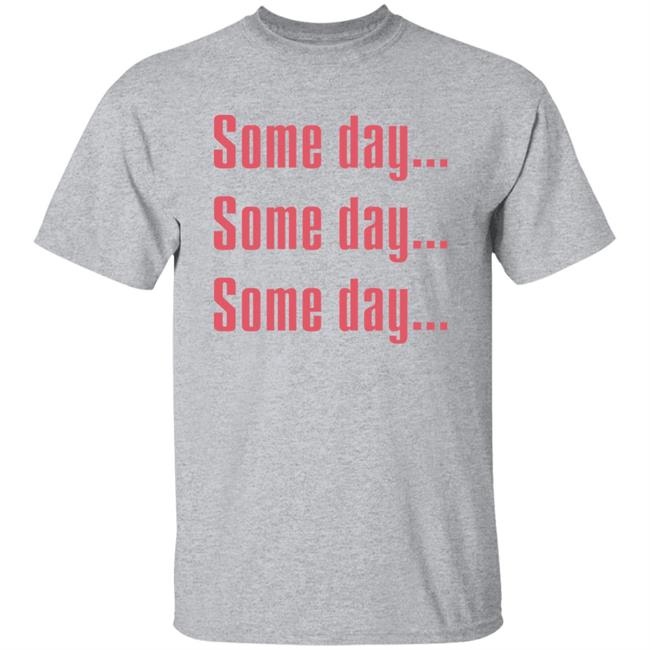 Some Day Some Day Some Day Shirt Clothedmode Some Day Some Day Some Day Shirt Clothedmode