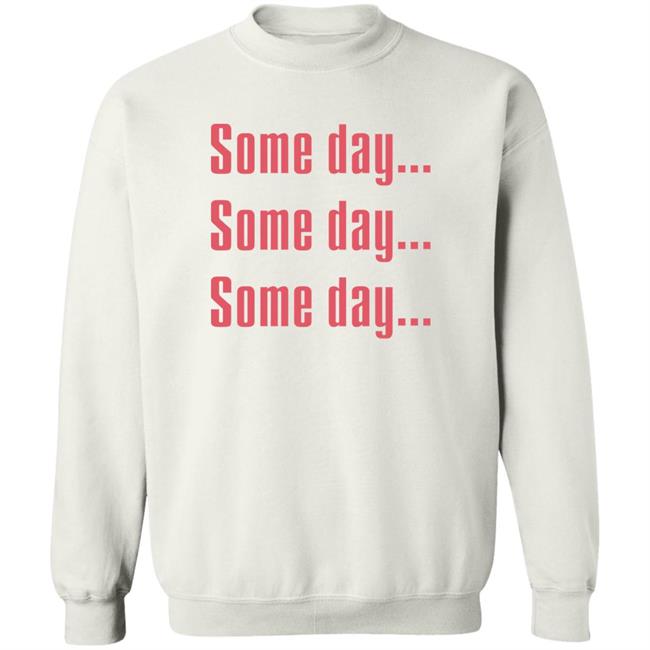 Some Day Some Day Some Day Shirt Clothedmode Some Day Some Day Some Day Shirt Clothedmode