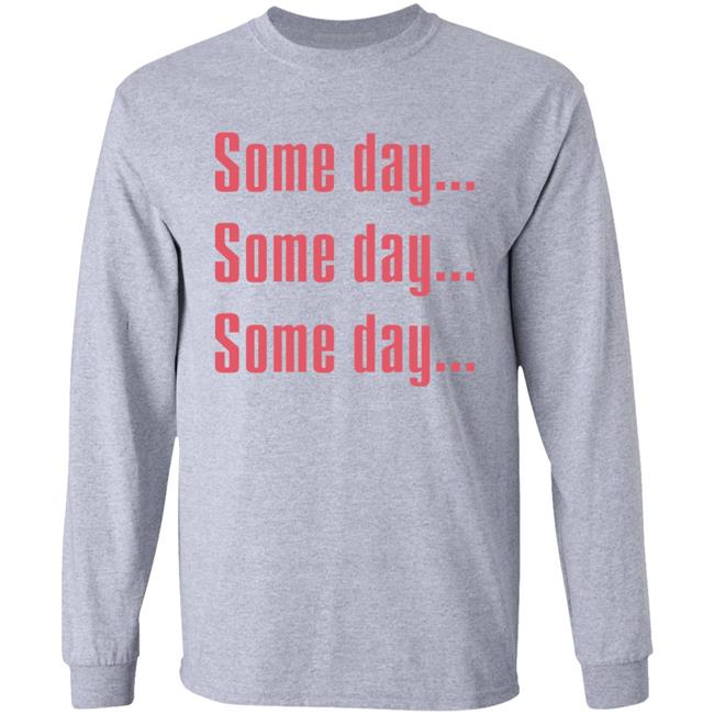 Some Day Some Day Some Day Shirt Clothedmode Some Day Some Day Some Day Shirt Clothedmode