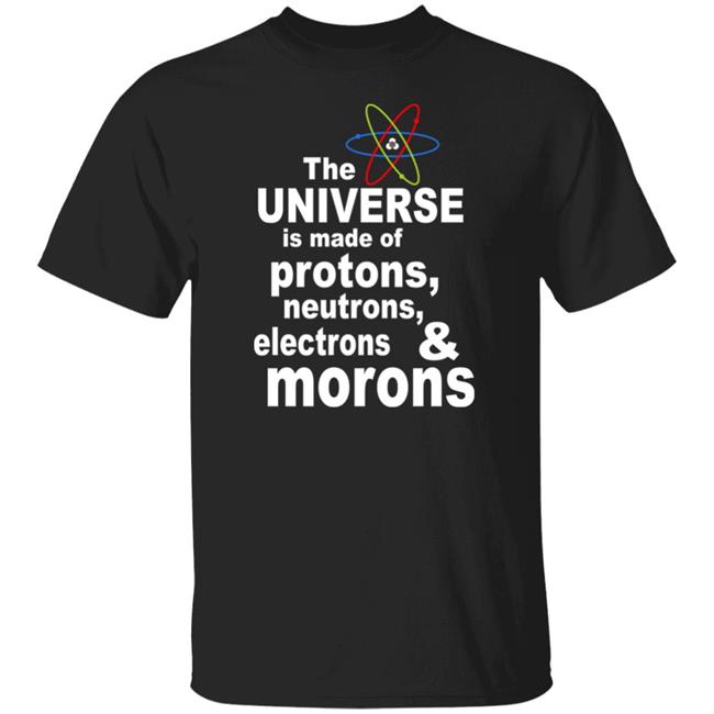 Sciencenature14 Curiosity The Universe Is Made Of Protons Neutrons And Morons Shirt
