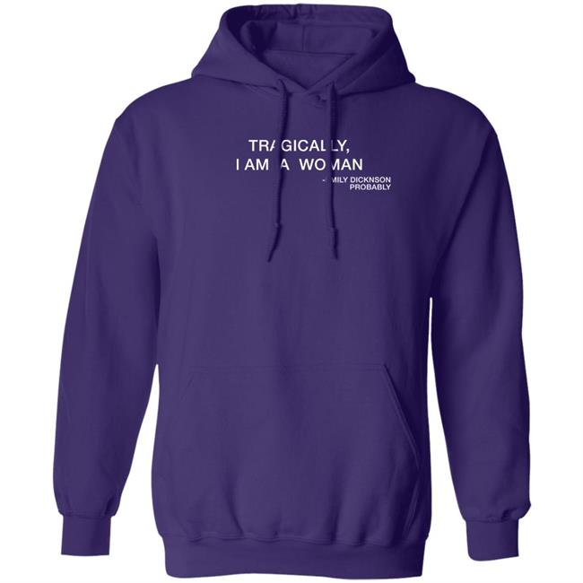 Tragically I Am A Woman Emily Dicknson Probably Shirt Haileexkelsea
