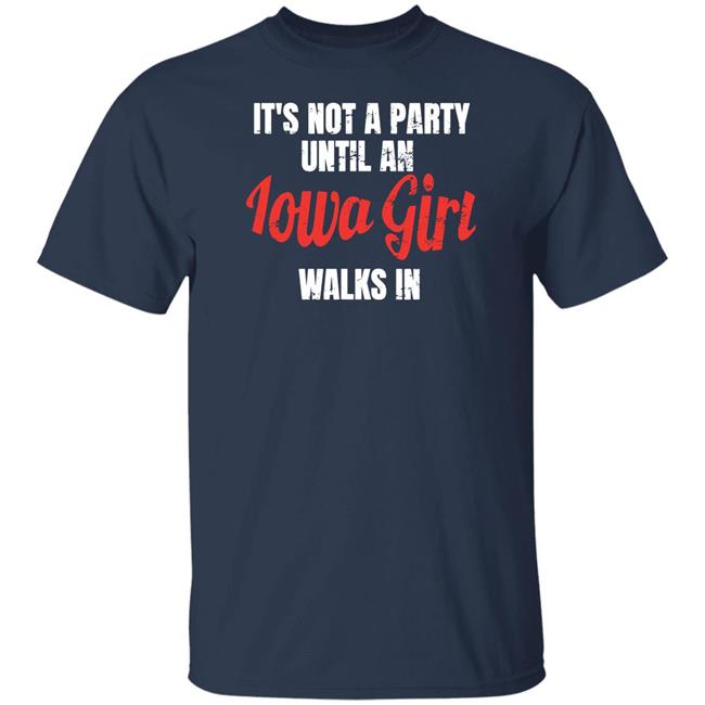It's Not A Party Until An Iowa Girl Walks In Shirt Spliff Chopsky Iowa Girl Shirts