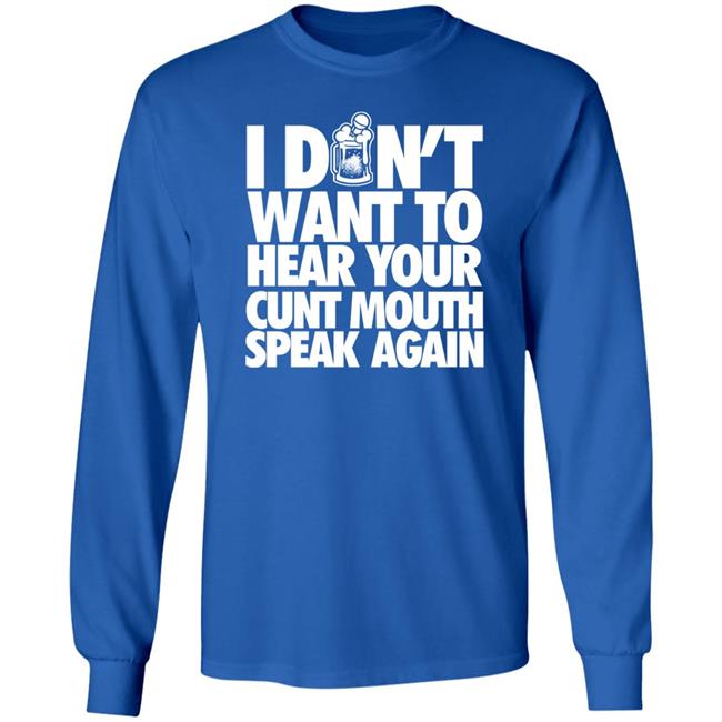 I Dont Want To Hear Your Cunt Mouth Speak Again Shirt Drinkin Bros Merch