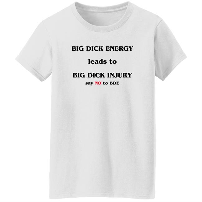 Good Shirts Shirts That Go Hard Big Dick Energy Leads To Big Dick Injury Say No To Bde Shirt