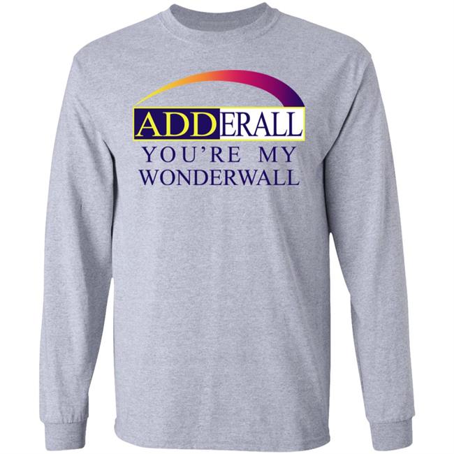 Shirts That Go Hard Adderall You're My Wonderwall Shirt