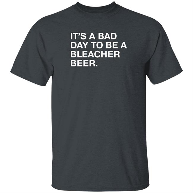 It's A Bad Day To Be A Bleacher Beer Shirt Obvious Shirts