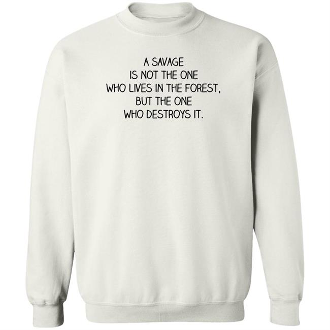 A Savage Is Not The One Who Lives In The Forest But The One Who Destroys It Shirt Indigenous