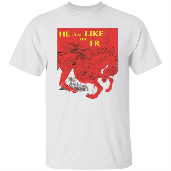 He Just Like Me Fr Shirt Shirts That Go Hard Merch