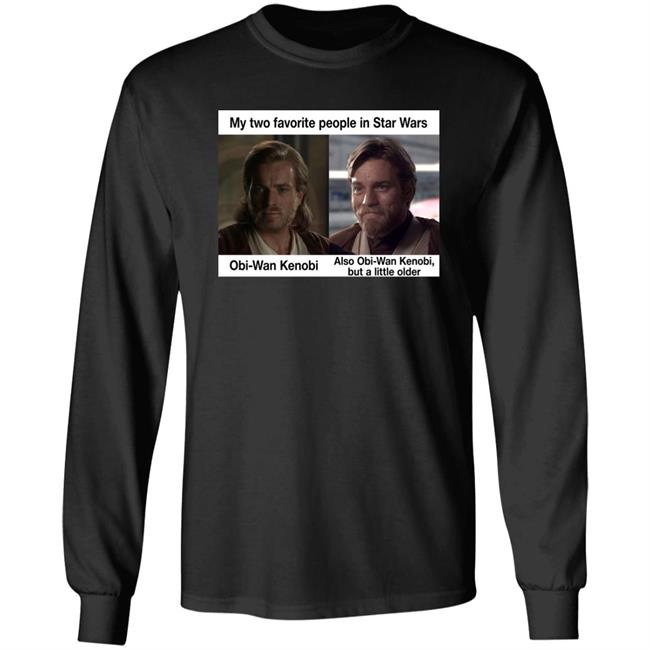 Prequel Memes My Two Favorite People In Star Wars Also Obi-Wan Kenobi But A Little Older Shirt