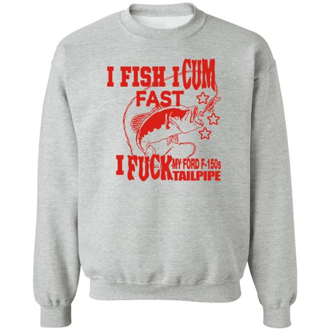 Shirts That Go Hard Merch I Fish I Cum Fast I Fuck My Ford F-150S Tailpipe Shirt
