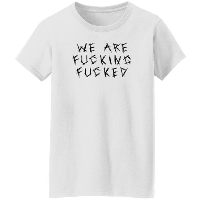 Obiwankenxbi We Are Fucking Fucked Shirt We Are Fucking Fucked Shirt Obiwankenxbi