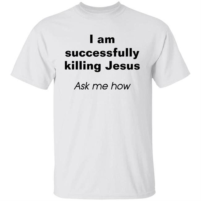 Shirts With Threatening Auras I Am Successfully Killing Jesus Ask Me How Shirt