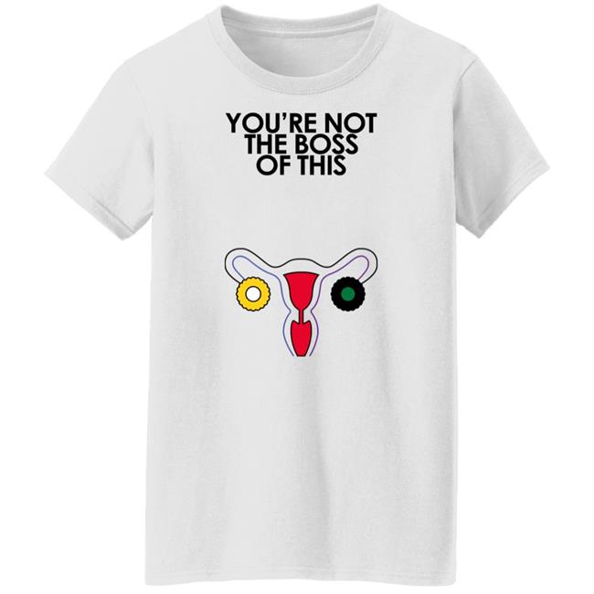 You're Not The Boss Of This Shirt The Uterus Kaye Iambossi Merch