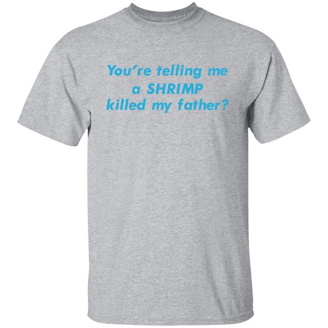 You're Telling Me A Shrimp Killed My Father Shirt Shirts That Go Hard Goodshirts Merch