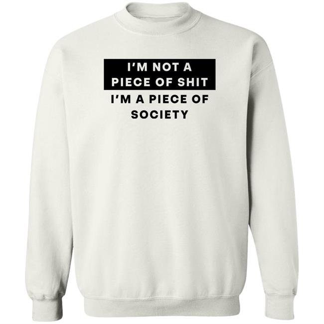 Shirts That Go Hard I'm Not A Piece Of Shit I'm A Piece Of Society Shirt