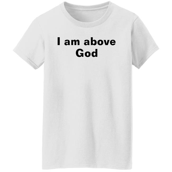 I Am Above God Shirt Shirts With Threatening Auras