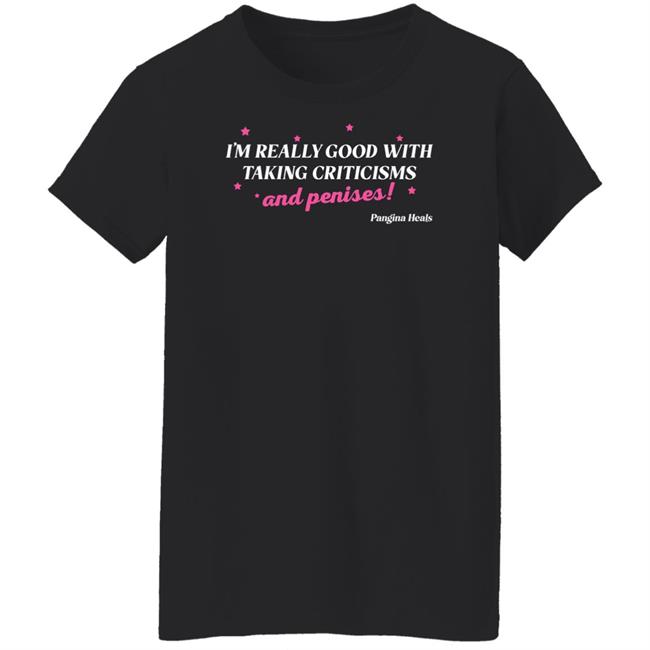 I'm Really Good With Taking Criticisms And Penises Shirt Pangina Heals Merch
