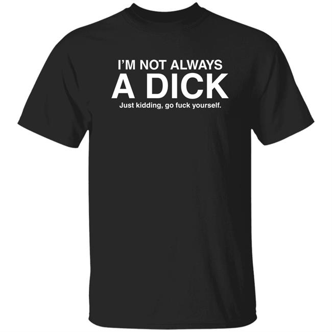 Eveldick I'm Not Always A Dick Just Kidding Go Fuck Yourself T Shirt