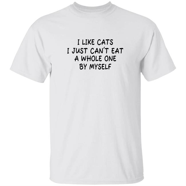 Shirts With Threatening Auras I Like Cats I Just Can't Eat A Whole One By Myself Shirt