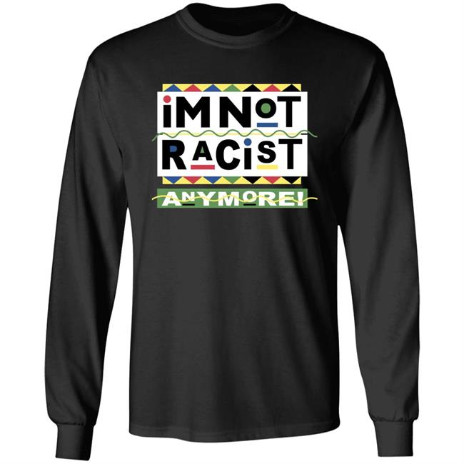 I'm Not Racist Anymore Shirt Shirts That Go Hard