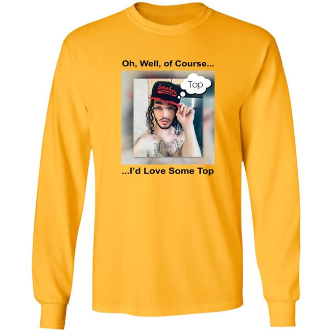 1Bicflame Longboy Oh Well Of Course I'd Love Some Top Shirt