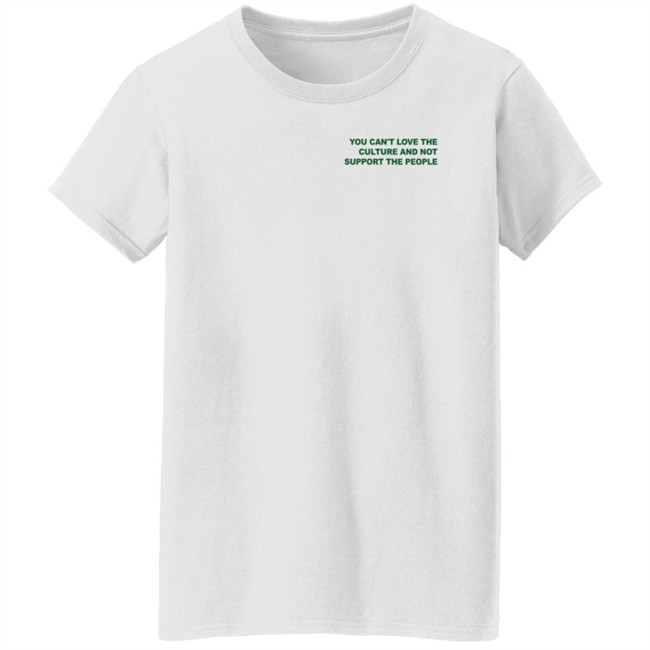 You Can’t Love The Culture And Not Support The People T Shirt Melanated & Beautiful You Can’t Love The Culture And Not Support The People T Shirt Melanated & Beautiful