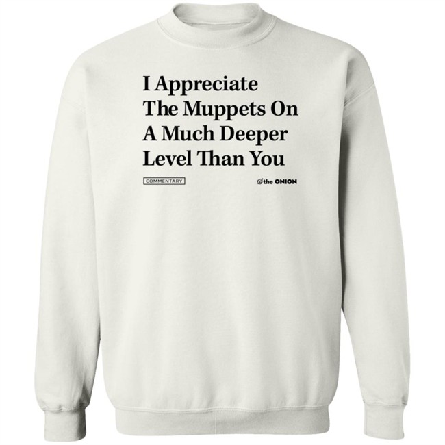The Onion Store Merch I Appreciate The Muppets On A Much Deeper Level Than You Sweatshirt The Onion Store Merch I Appreciate The Muppets On A Much Deeper Level Than You Sweatshirt