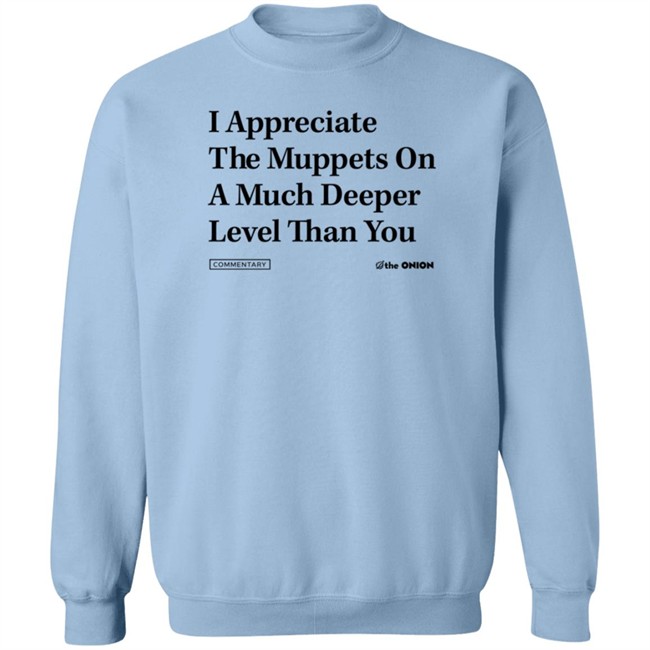 The Onion Store Merch I Appreciate The Muppets On A Much Deeper Level Than You Sweatshirt The Onion Store Merch I Appreciate The Muppets On A Much Deeper Level Than You Sweatshirt