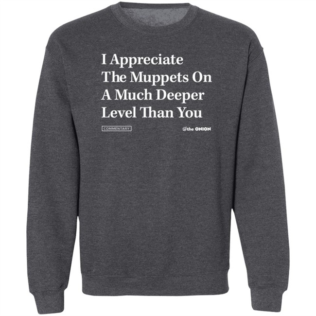 The Onion Store Merch I Appreciate The Muppets On A Much Deeper Level Than You Sweatshirt Black The Onion Store Merch I Appreciate The Muppets On A Much Deeper Level Than You Sweatshirt Black