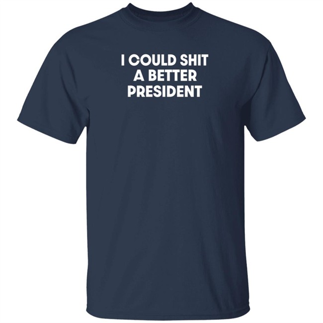 I Could Shit A Better President Shirt Pck1013 I Could Shit A Better President Shirt Pck1013