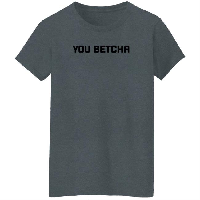 You Betcha Merch You Betcha Shirt You Betcha Merch You Betcha Shirt