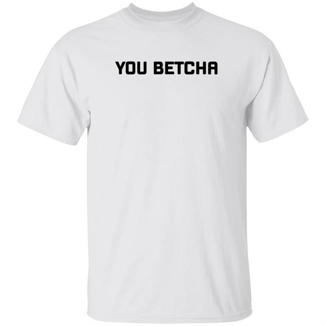 You Betcha Merch You Betcha Shirt You Betcha Merch You Betcha Shirt