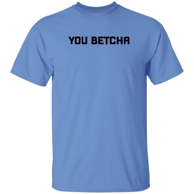 You Betcha Merch You Betcha Shirt You Betcha Merch You Betcha Shirt